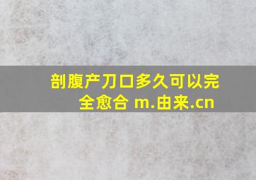 剖腹产刀口多久可以完全愈合 m.由来.cn